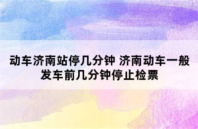 动车济南站停几分钟 济南动车一般发车前几分钟停止检票